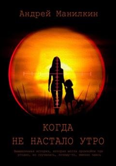 Обложка книги «Когда не настало утро» — Андрей Манилкин