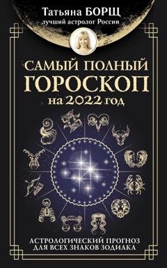 Обложка книги «Самый полный гороскоп на 2022 год. Астрологический прогноз для всех знаков Зодиака» — Татьяна Борщ