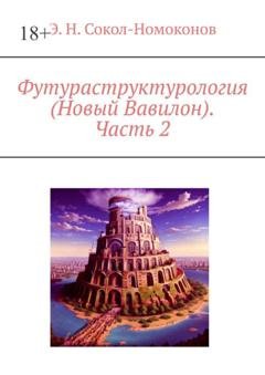 Обложка книги «Футураструктурология (Новый Вавилон). Часть 2» — Э. Н. Сокол-Номоконов