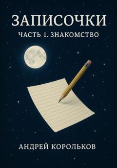 Обложка книги «Запи́сочки. Часть Первая» — Андрей Геннадьевич Корольков