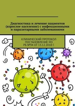 Обложка книги «Диагностика и лечение пациентов (взрослое население) с инфекционными и паразитарными заболеваниями. Клинический протокол Постановление МЗ РБ №94 от 13.12.2018 г.» — Игорь Карпов