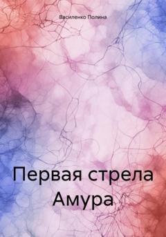 Обложка книги «Первая стрела Амура» — Василенко Полина