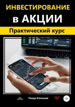Обложка книги «Инвестирование в акции. Практический курс» — Тимур Казанцев