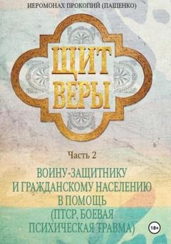 Обложка книги «Щит веры. Часть 2. Воину-защитнику и гражданскому населению в помощь (ПТСР, боевая психическая травма)» — Иеромонах Прокопий (Пащенко)