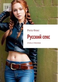 Обложка книги «Русский секс. Стиль и техника» — Рита Фокс