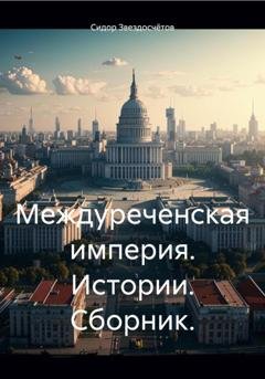 Обложка книги «Междуреченская империя. Истории. Сборник» — Сидор Гаврилович Звездосчётов