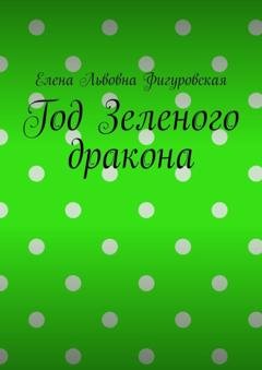 Обложка книги «Год Зеленого дракона» — Елена Львовна Фигуровская
