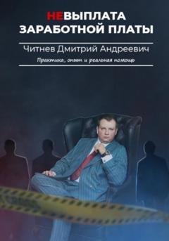 Обложка книги «Невыплата заработной платы. Практика, опыт и реальная помощь» — Дмитрий Андреевич Читнев