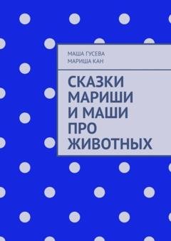 Обложка книги «Сказки Мариши и Маши про животных» — Маша Гусева
