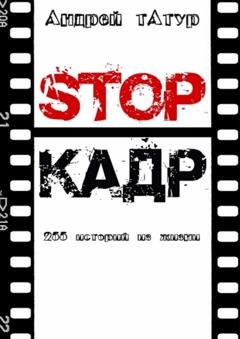Обложка книги «Stop-кадр. 255 историй из жизни» — Андрей Анатольевич Татур