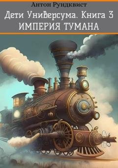 Обложка книги «Дети Универсума. Книга 3. Империя тумана» — Антон Рундквист