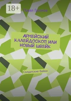 Обложка книги «Армейский калейдоскоп или Новый Швейк. Солдатские байки» — Павел Грознов