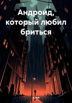 Обложка книги «Aндроид, который любил бриться» — А. Рей