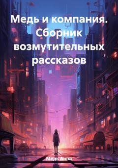Обложка книги «Медь и компания. Сборник возмутительных рассказов» — Анна Медь