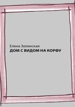 Обложка книги «Дом с видом на Корфу» — Елена Константиновна Зелинская