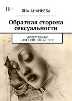 Обложка книги «Обратная сторона сексуальности. Увлекательные и позновательные эссе» — Яна Ананьева