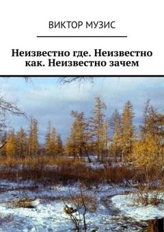 Обложка книги «Неизвестно где. Неизвестно как. Неизвестно зачем» — Виктор Музис