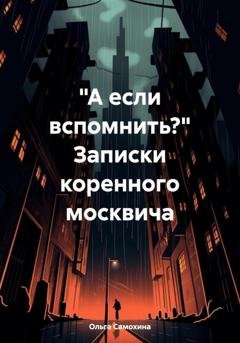 Обложка книги ««А если вспомнить?» Записки коренного москвича» — Ольга Самохина