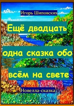 Обложка книги «Ещё двадцать одна сказка обо всём на свете» — Игорь Дасиевич Шиповских
