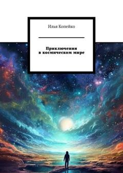 Обложка книги «Приключения в космическом мире» — Илья Копейко