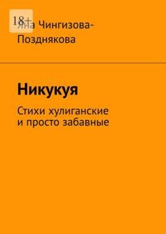 Обложка книги «Никукуя. Стихи хулиганские и просто забавные» — Яна Чингизова-Позднякова