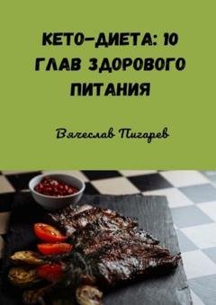 Обложка книги «Кето-диета: 10 глав здорового питания» — Вячеслав Пигарев