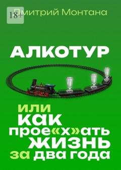 Обложка книги «Алкотур, или Как прое"х"ать жизнь за два года» — Дмитрий Монтана