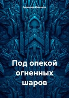 Обложка книги «Под опекой огненных шаров» — Александр Николаевич Лекомцев