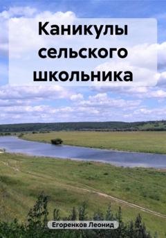 Обложка книги «Каникулы сельского школьника» — Леонид Фролович Егоренков