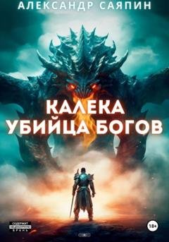 Обложка книги «Калека – убийца богов» — Александр Борисович Саяпин