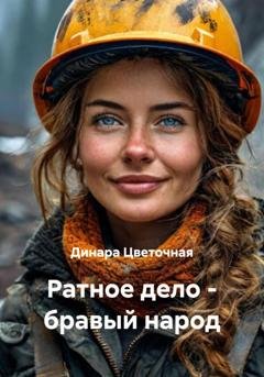 Обложка книги «Ратное дело – бравый народ» — Динара Цветочная