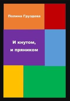 Обложка книги «И кнутом, и пряником» — Полина Груздева