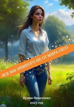 Обложка книги «Все мы немного не от мира сего» — Ирина Ивановна Чумаченко