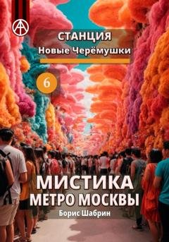 Обложка книги «Станция Новые Черёмушки 6. Мистика метро Москвы» — Борис Борисович Шабрин