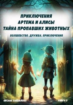 Обложка книги «Приключения Артема и Алисы. Тайна пропавших животных» — Оксана Завьялова