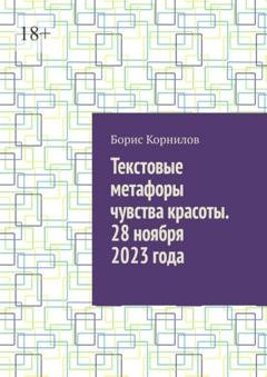 Обложка книги «Текстовые метафоры чувства красоты. 28 ноября 2023 года» — Борис Борисович Корнилов
