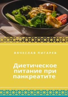 Обложка книги «Диетическое питание при панкреатите» — Вячеслав Пигарев