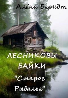 Обложка книги «Лесниковы байки. «Старое Рыбалье»» — Алёна Берндт