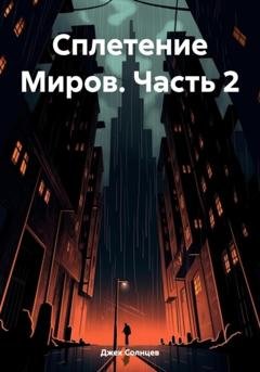 Обложка книги «Сплетение Миров. Часть 2» — Джек Солнцев
