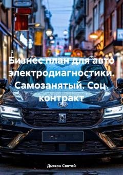 Обложка книги «Бизнес план для авто электродиагностики. Самозанятый. Соц. контракт» — Дьякон Джон Святой