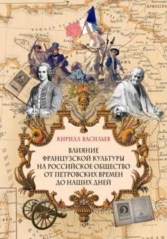 Обложка книги «Влияние французской культуры на Российское общество от Петровских времен до наших дней» — Кирилл Васильев