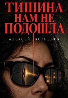 Обложка книги «Тишина нам не подошла» — Алексей Корнелюк