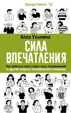 Обложка книги «Сила впечатления. Как добиться всего через язык телодвижений и другие секреты невербального общения» — Алла Усынина