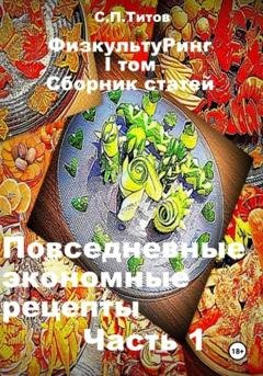 Обложка книги «ФизкультуРинг. I том. Сборник статей. Повседневные экономные рецепты. Часть 1» — Сергей Петрович Титов