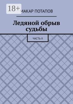 Обложка книги «Ледяной обрыв судьбы. Часть II» — Макар Потапов