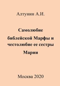 Обложка книги «Самолюбие библейской Марфы и честолюбие ее сестры Марии» — Александр Иванович Алтунин