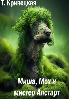 Обложка книги «Миша, Мох и мистер Апстарт» — Татьяна Ивановна Кривецкая