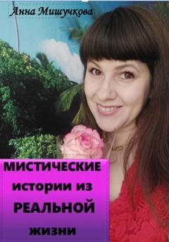Обложка книги «Мистические истории из реальной жизни» — Анна Владимировна Мишучкова