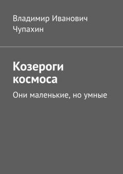Обложка книги «Козероги космоса. Они маленькие, но умные» — Владимир Иванович Чупахин
