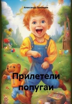 Обложка книги «Прилетели попугаи» — Александр Николаевич Лекомцев